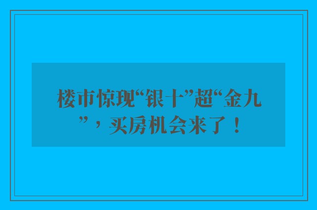 楼市惊现“银十”超“金九”，买房机会来了！