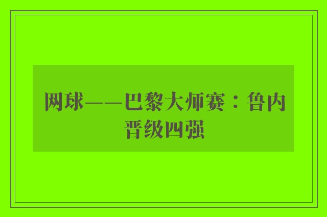 网球——巴黎大师赛：鲁内晋级四强