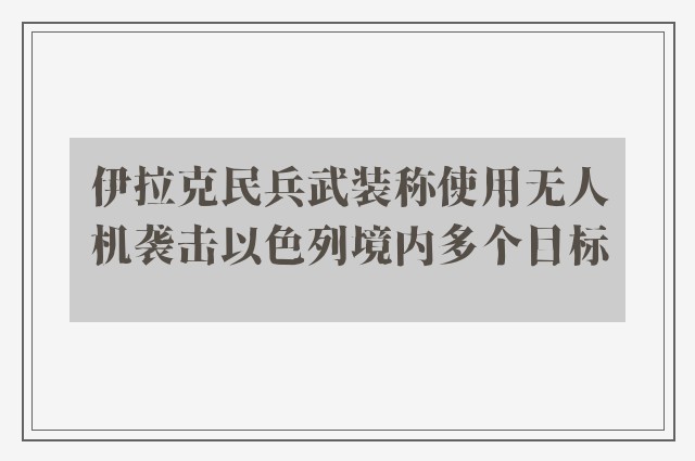 伊拉克民兵武装称使用无人机袭击以色列境内多个目标