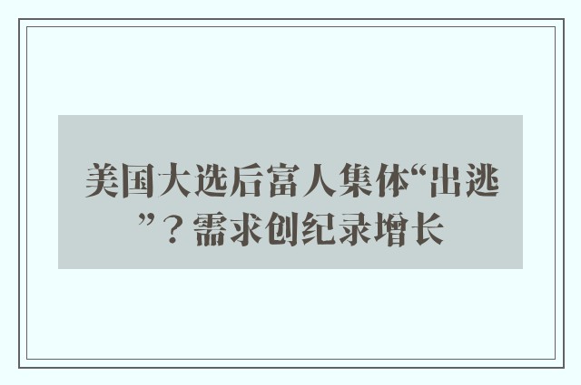 美国大选后富人集体“出逃”？需求创纪录增长