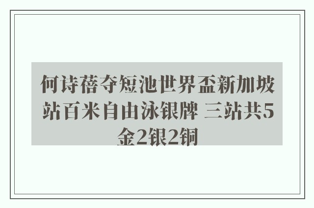 何诗蓓夺短池世界盃新加坡站百米自由泳银牌 三站共5金2银2铜