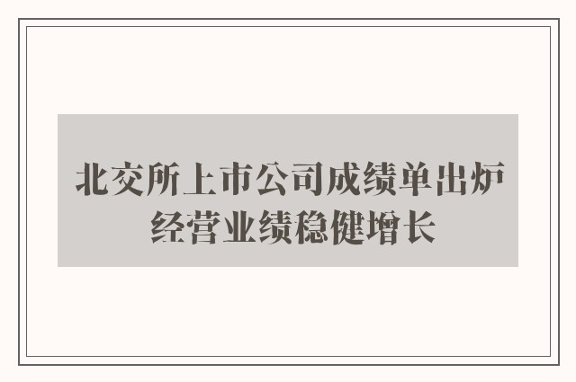 北交所上市公司成绩单出炉 经营业绩稳健增长