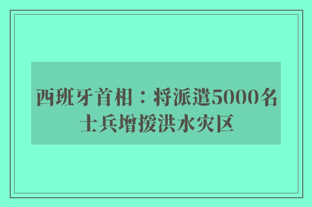 西班牙首相：将派遣5000名士兵增援洪水灾区