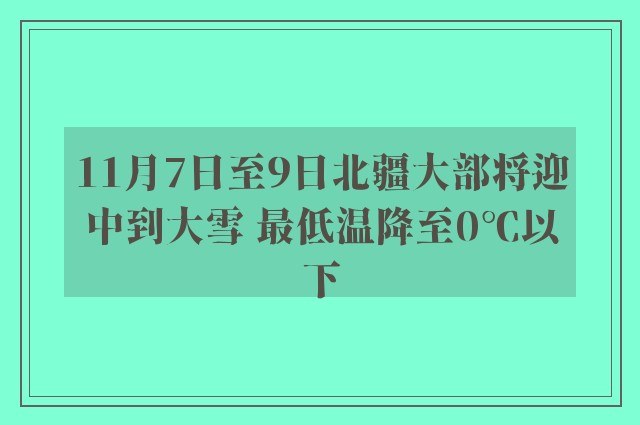 11月7日至9日北疆大部将迎中到大雪 最低温降至0℃以下