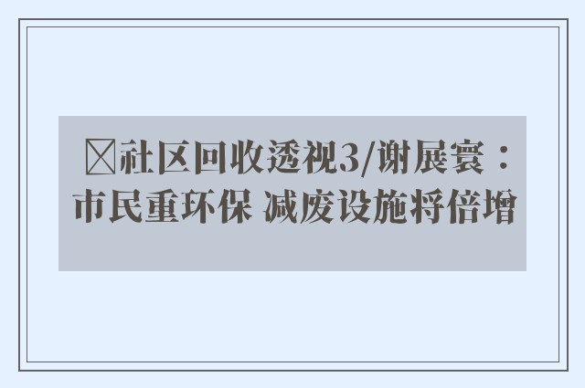 ﻿社区回收透视3/谢展寰：市民重环保 减废设施将倍增