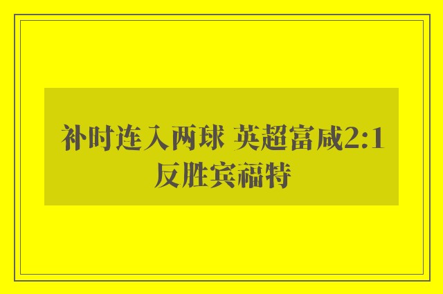 补时连入两球 英超富咸2:1反胜宾福特