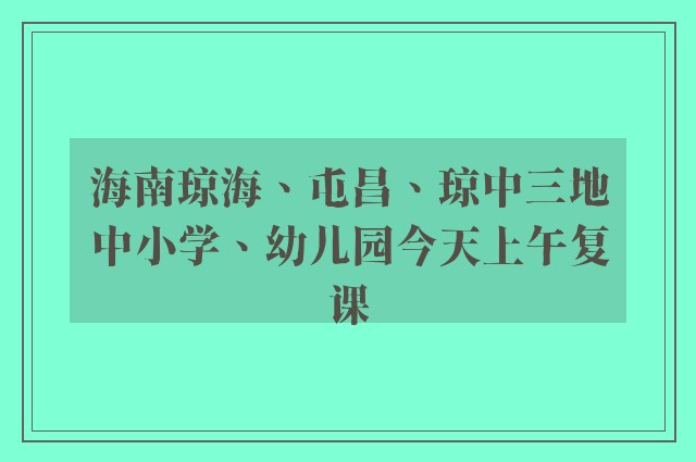 海南琼海、屯昌、琼中三地中小学、幼儿园今天上午复课