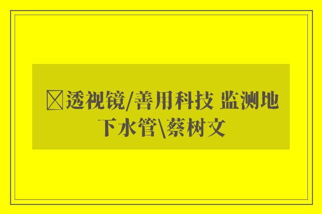 ﻿透视镜/善用科技 监测地下水管\蔡树文