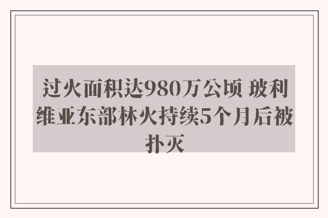 过火面积达980万公顷 玻利维亚东部林火持续5个月后被扑灭