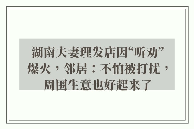 湖南夫妻理发店因“听劝”爆火，邻居：不怕被打扰，周围生意也好起来了