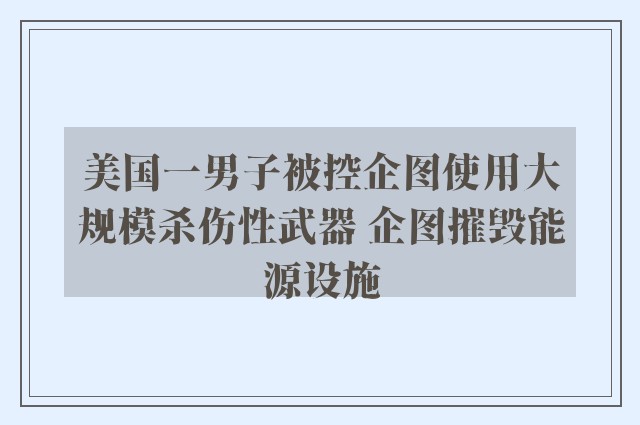 美国一男子被控企图使用大规模杀伤性武器 企图摧毁能源设施