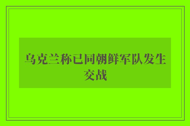 乌克兰称已同朝鲜军队发生交战