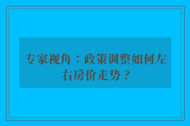 专家视角：政策调整如何左右房价走势？