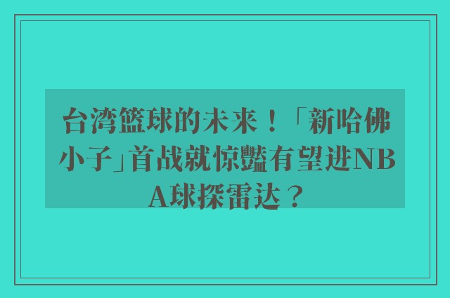 台湾篮球的未来！ 「新哈佛小子」首战就惊豔有望进NBA球探雷达？