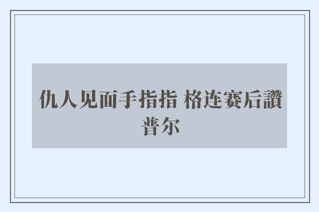 仇人见面手指指 格连赛后讚普尔