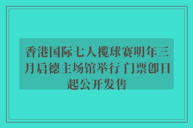 香港国际七人榄球赛明年三月启德主场馆举行 门票即日起公开发售