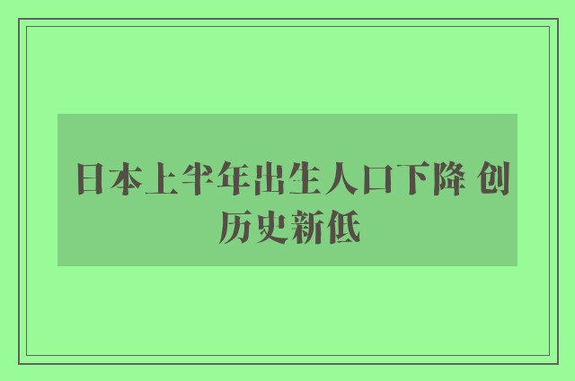 日本上半年出生人口下降 创历史新低