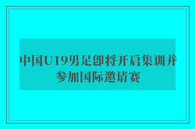 中国U19男足即将开启集训并参加国际邀请赛