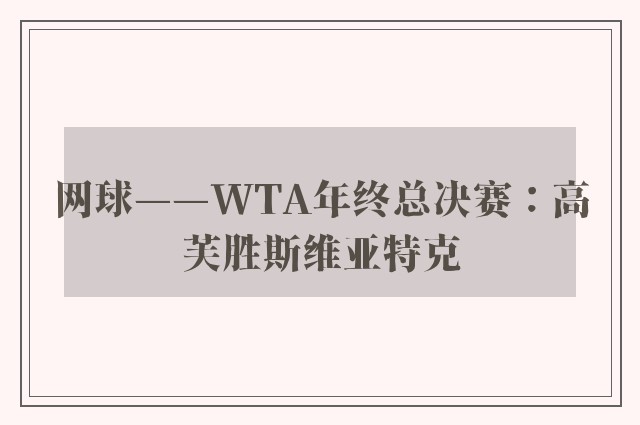 网球——WTA年终总决赛：高芙胜斯维亚特克