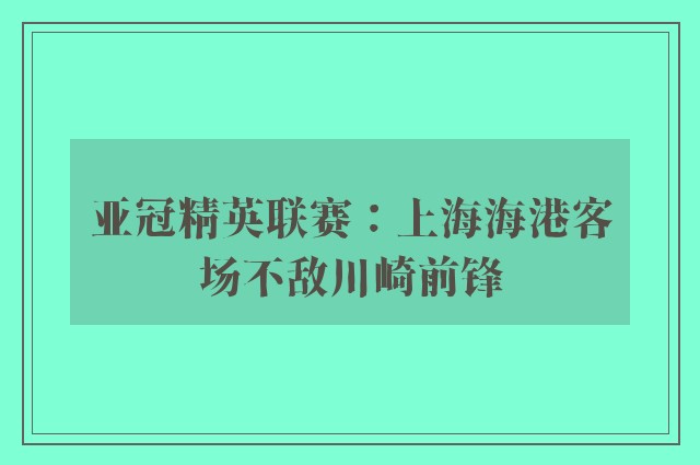 亚冠精英联赛：上海海港客场不敌川崎前锋