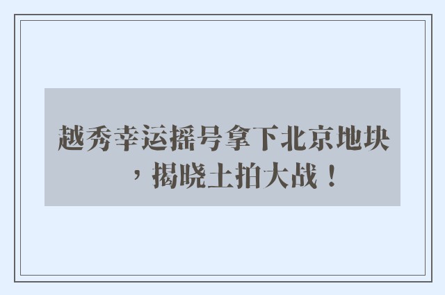 越秀幸运摇号拿下北京地块，揭晓土拍大战！