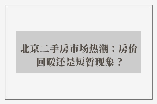 北京二手房市场热潮：房价回暖还是短暂现象？