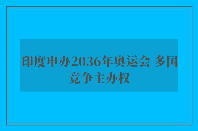 印度申办2036年奥运会 多国竞争主办权