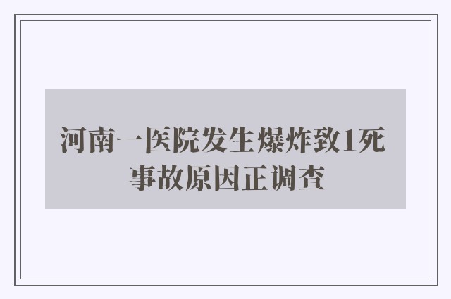 河南一医院发生爆炸致1死 事故原因正调查