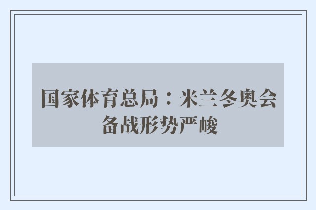 国家体育总局：米兰冬奥会备战形势严峻