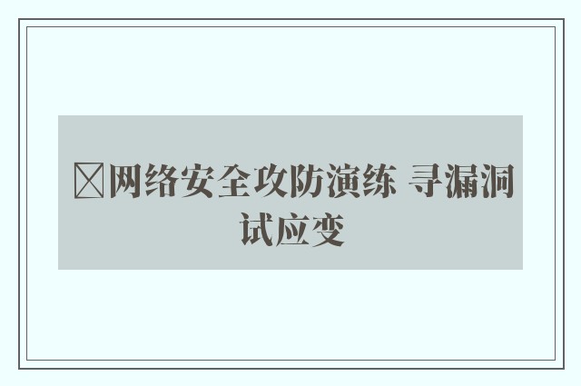 ﻿网络安全攻防演练 寻漏洞试应变