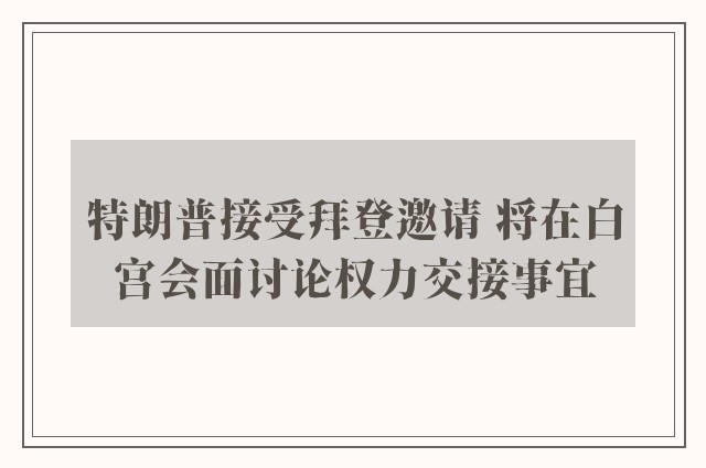 特朗普接受拜登邀请 将在白宫会面讨论权力交接事宜