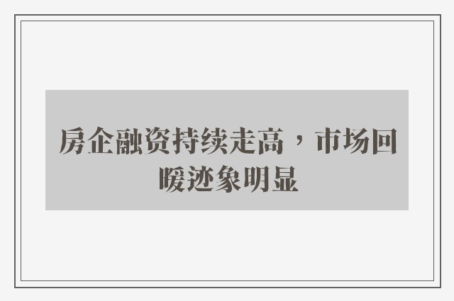 房企融资持续走高，市场回暖迹象明显