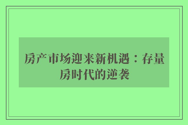 房产市场迎来新机遇：存量房时代的逆袭