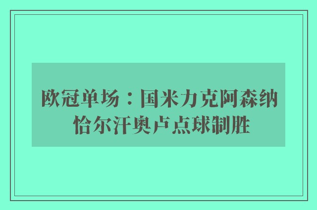 欧冠单场：国米力克阿森纳 恰尔汗奥卢点球制胜