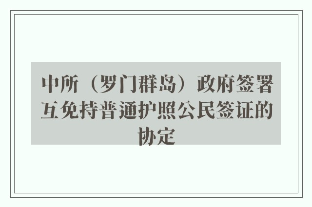 中所（罗门群岛）政府签署互免持普通护照公民签证的协定