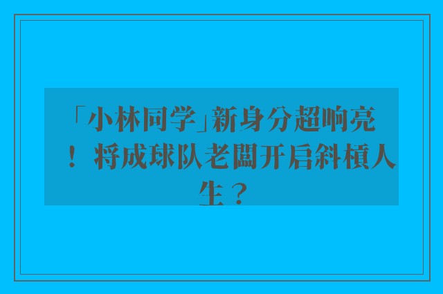 「小林同学」新身分超响亮！ 将成球队老闆开启斜槓人生？