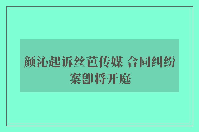 颜沁起诉丝芭传媒 合同纠纷案即将开庭