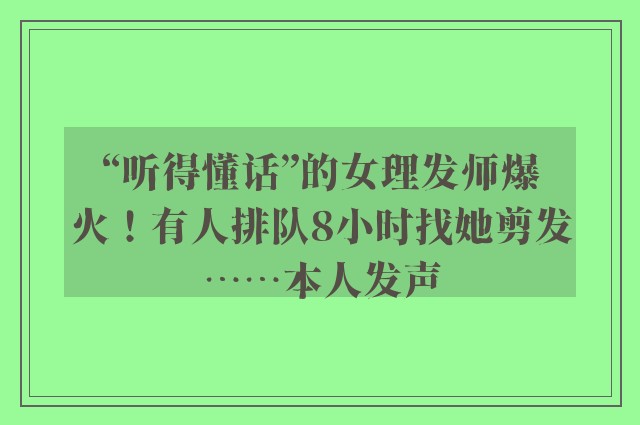 “听得懂话”的女理发师爆火！有人排队8小时找她剪发……本人发声