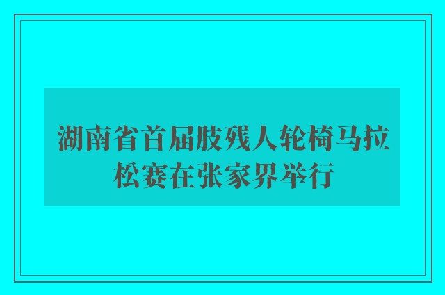 湖南省首届肢残人轮椅马拉松赛在张家界举行