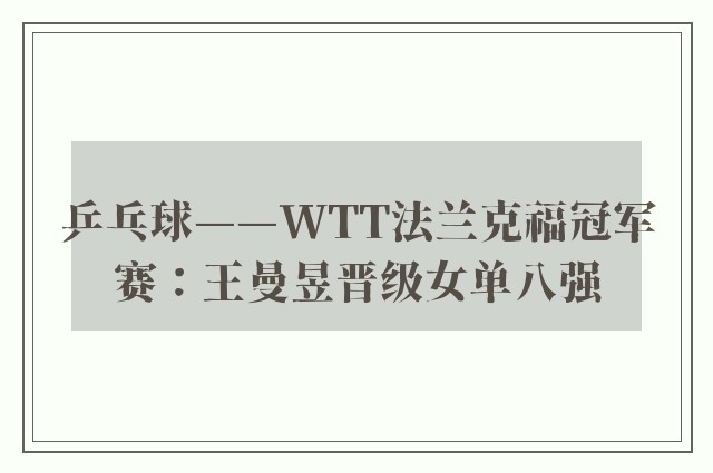 乒乓球——WTT法兰克福冠军赛：王曼昱晋级女单八强