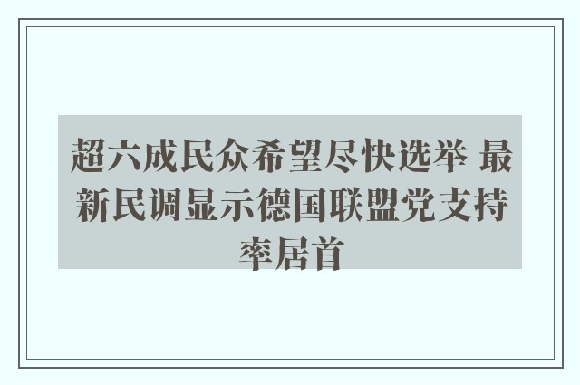 超六成民众希望尽快选举 最新民调显示德国联盟党支持率居首