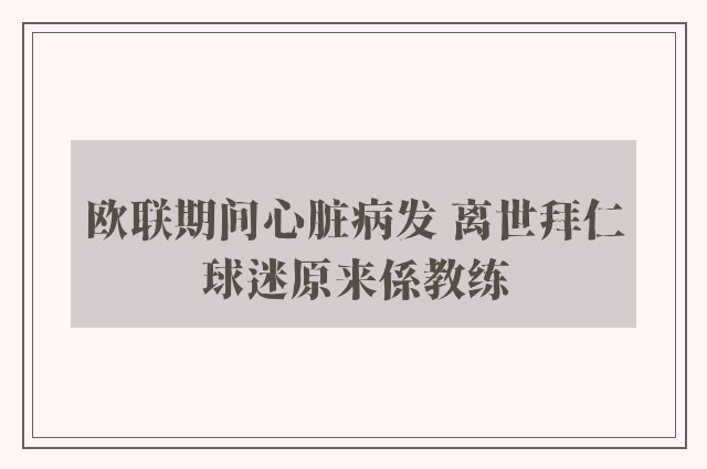 欧联期间心脏病发 离世拜仁球迷原来係教练