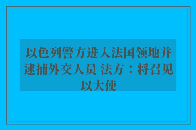 以色列警方进入法国领地并逮捕外交人员 法方：将召见以大使