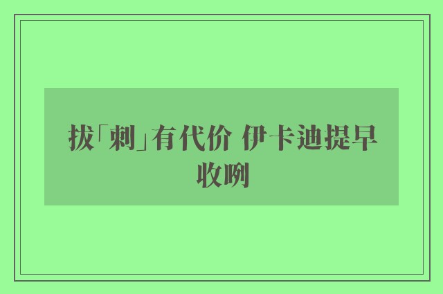 拔「刺」有代价 伊卡迪提早收咧