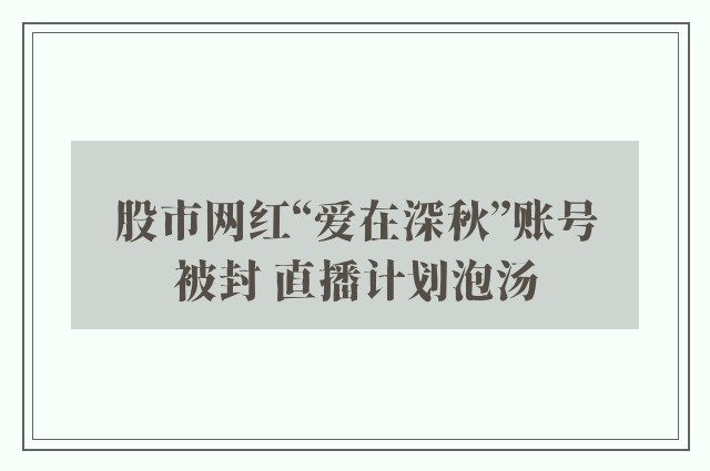 股市网红“爱在深秋”账号被封 直播计划泡汤