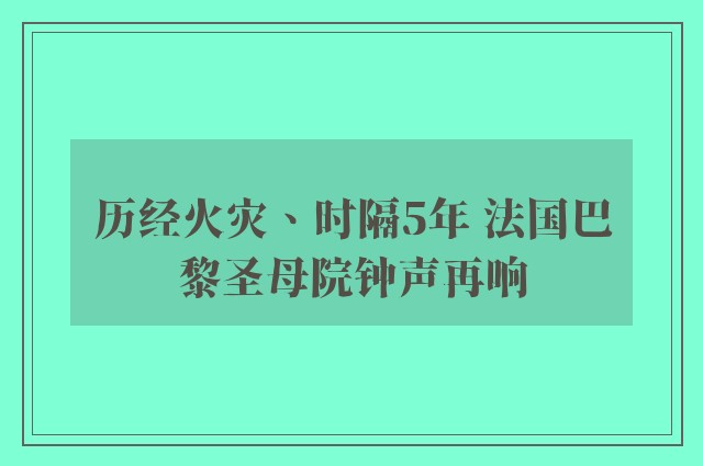 历经火灾、时隔5年 法国巴黎圣母院钟声再响