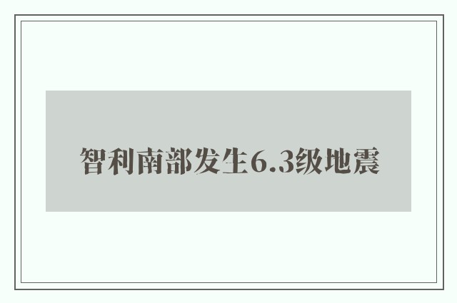 智利南部发生6.3级地震