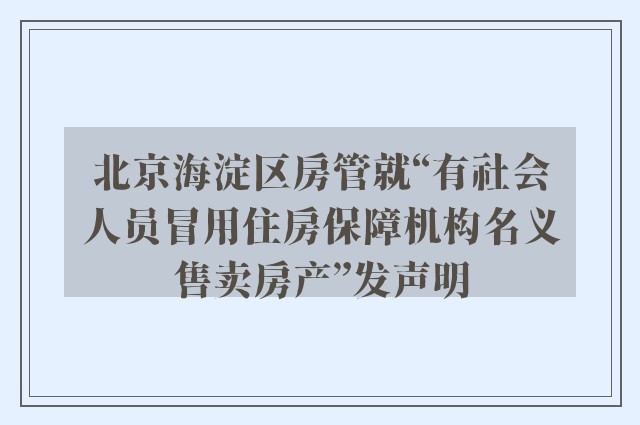 北京海淀区房管就“有社会人员冒用住房保障机构名义售卖房产”发声明