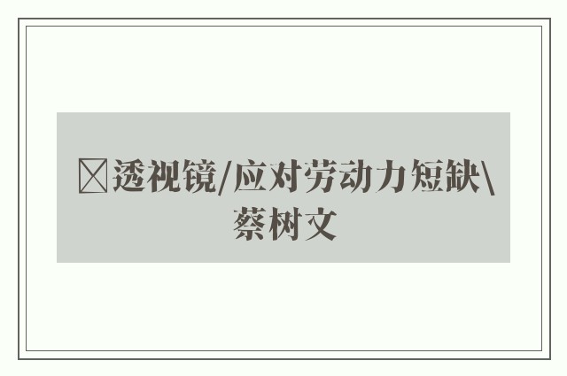 ﻿透视镜/应对劳动力短缺\蔡树文