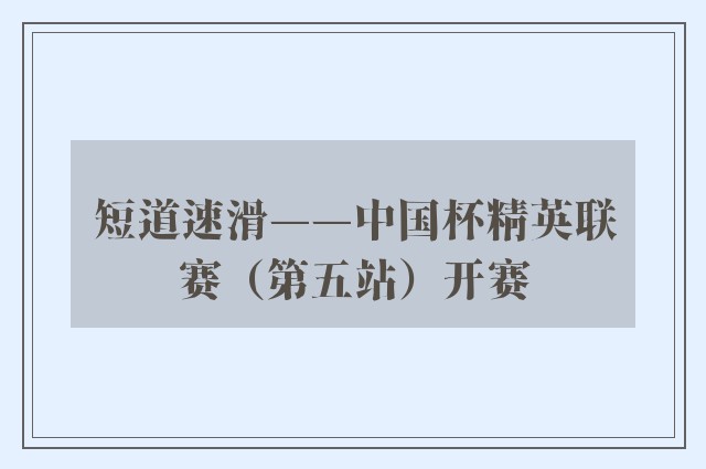 短道速滑——中国杯精英联赛（第五站）开赛